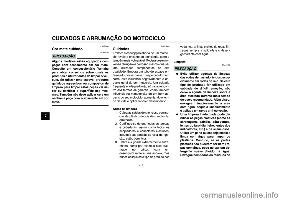 YAMAHA FJR1300AS 2010  Manual de utilização (in Portuguese) CUIDADOS E ARRUMAÇÃO DO MOTOCICLO
7-1
7
PAU37833
Cor mate cuidado PRECAUÇÃO
PCA15192
Alguns modelos estão equipados com
peças com acabamento em cor mate.
Consulte um concessionário Yamaha
para 