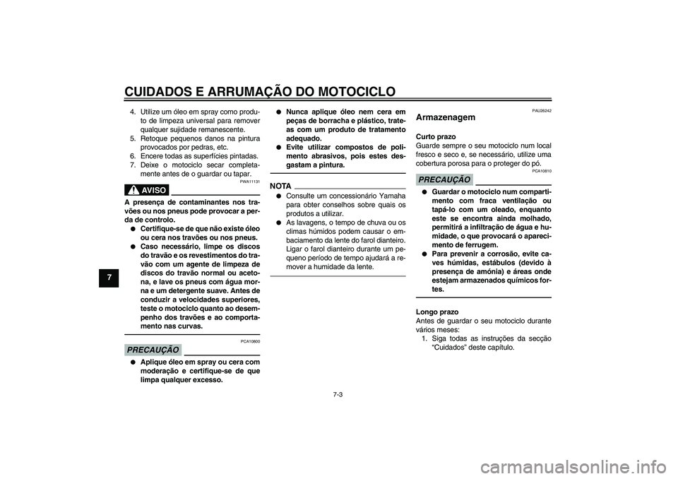 YAMAHA FJR1300AS 2010  Manual de utilização (in Portuguese) CUIDADOS E ARRUMAÇÃO DO MOTOCICLO
7-3
7
4. Utilize um óleo em spray como produ-
to de limpeza universal para remover
qualquer sujidade remanescente.
5. Retoque pequenos danos na pintura
provocados 