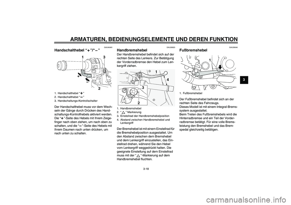 YAMAHA FJR1300AS 2009 Betriebsanleitungen (in German) ARMATUREN, BEDIENUNGSELEMENTE UND DEREN FUNKTION
3-18
3
GAU40481
Handschalthebel“”/“” Der Handschalthebel muss vor dem Wech-
seln der Gänge durch Drücken des Hand-
schaltungs-Kontrollhebels YAMAHA FJR1300AS 2009 Betriebsanleitungen (in German) ARMATUREN, BEDIENUNGSELEMENTE UND DEREN FUNKTION
3-18
3
GAU40481
Handschalthebel“”/“” Der Handschalthebel muss vor dem Wech-
seln der Gänge durch Drücken des Hand-
schaltungs-Kontrollhebels