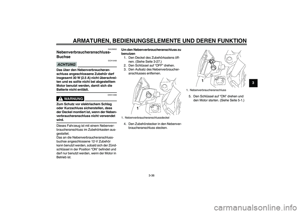 YAMAHA FJR1300AS 2009 Betriebsanleitungen (in German) ARMATUREN, BEDIENUNGSELEMENTE UND DEREN FUNKTION
3-36
3
GAU39652
Nebenverbraucheranschluss-
Buchse ACHTUNG
GCA15430
Das über den Nebenverbraucheran-
schluss angeschlossene Zubehör darf
insgesamt 30 YAMAHA FJR1300AS 2009 Betriebsanleitungen (in German) ARMATUREN, BEDIENUNGSELEMENTE UND DEREN FUNKTION
3-36
3
GAU39652
Nebenverbraucheranschluss-
Buchse ACHTUNG
GCA15430
Das über den Nebenverbraucheran-
schluss angeschlossene Zubehör darf
insgesamt 30