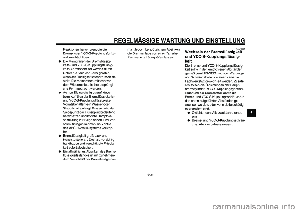 YAMAHA FJR1300AS 2009 Betriebsanleitungen (in German) REGELMÄSSIGE WARTUNG UND EINSTELLUNG
6-24
6
Reaktionen hervorrufen, die die
Brems- oder YCC-S-Kupplungsfunkti-
on beeinträchtigen.
Die Membranen der Bremsflüssig-
keits- und YCC-S-Kupplungsflüs YAMAHA FJR1300AS 2009 Betriebsanleitungen (in German) REGELMÄSSIGE WARTUNG UND EINSTELLUNG
6-24
6
Reaktionen hervorrufen, die die
Brems- oder YCC-S-Kupplungsfunkti-
on beeinträchtigen.
Die Membranen der Bremsflüssig-
keits- und YCC-S-Kupplungsflüs