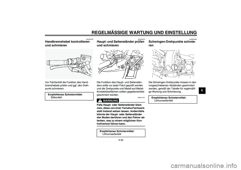 YAMAHA FJR1300AS 2009 Betriebsanleitungen (in German) REGELMÄSSIGE WARTUNG UND EINSTELLUNG
6-26
6
GAU23153
Handbremshebel kontrollieren
und schmieren Vor Fahrtantritt die Funktion des Hand-
bremshebels prüfen und ggf. den Dreh-
punkt schmieren.
GAU232 YAMAHA FJR1300AS 2009 Betriebsanleitungen (in German) REGELMÄSSIGE WARTUNG UND EINSTELLUNG
6-26
6
GAU23153
Handbremshebel kontrollieren
und schmieren Vor Fahrtantritt die Funktion des Hand-
bremshebels prüfen und ggf. den Dreh-
punkt schmieren.
GAU232