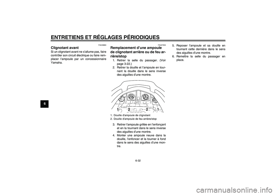 YAMAHA FJR1300AS 2009  Notices Demploi (in French) ENTRETIENS ET RÉGLAGES PÉRIODIQUES
6-32
6
FAU39880
Clignotant avant Si un clignotant avant ne s’allume pas, faire
contrôler son circuit électrique ou faire rem-
placer l’ampoule par un concess