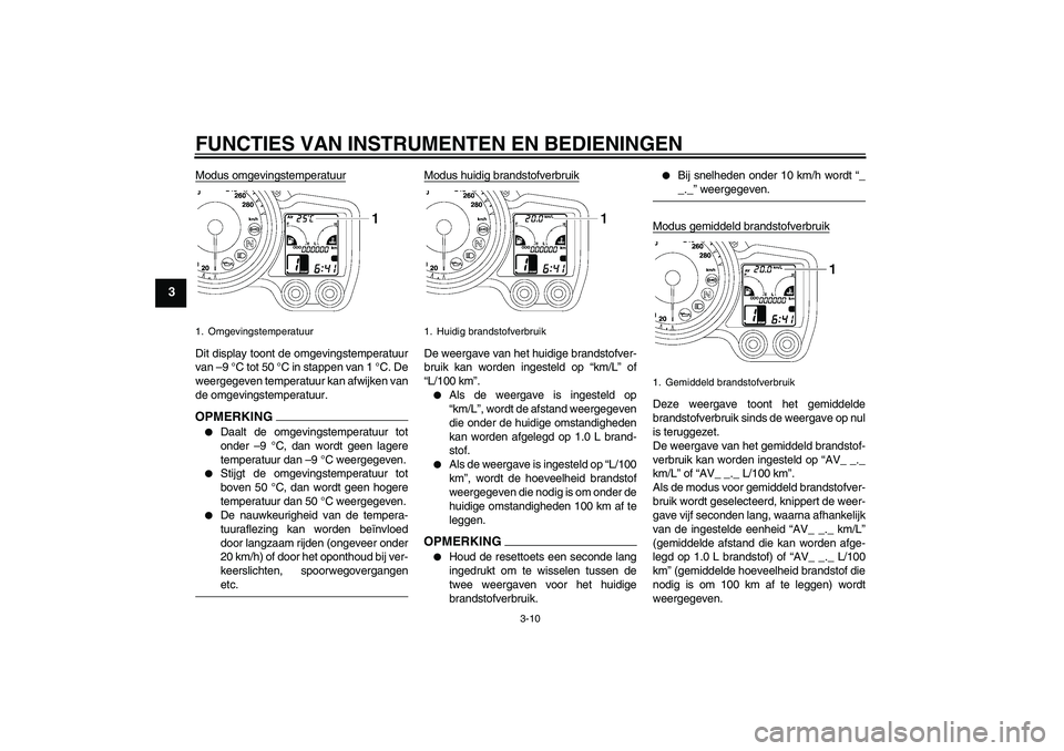 YAMAHA FJR1300AS 2009 Instructieboekje (in Dutch) FUNCTIES VAN INSTRUMENTEN EN BEDIENINGEN
3-10
3
Modus omgevingstemperatuurDit display toont de omgevingstemperatuur
van –9 °C tot 50 °C in stappen van 1 °C. De
weergegeven temperatuur kan afwijke YAMAHA FJR1300AS 2009 Instructieboekje (in Dutch) FUNCTIES VAN INSTRUMENTEN EN BEDIENINGEN
3-10
3
Modus omgevingstemperatuurDit display toont de omgevingstemperatuur
van –9 °C tot 50 °C in stappen van 1 °C. De
weergegeven temperatuur kan afwijke