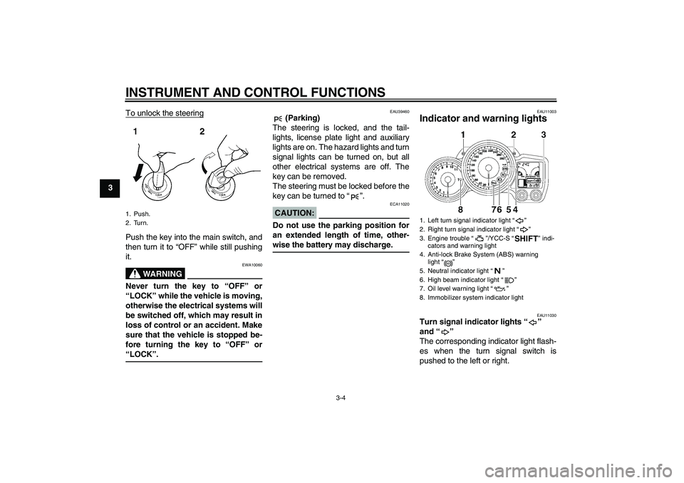 YAMAHA FJR1300AS 2008  Owners Manual INSTRUMENT AND CONTROL FUNCTIONS
3-4
3To unlock the steering
Push the key into the main switch, and
then turn it to “OFF” while still pushing
it.
WARNING
EWA10060
Never turn the key to “OFF” o