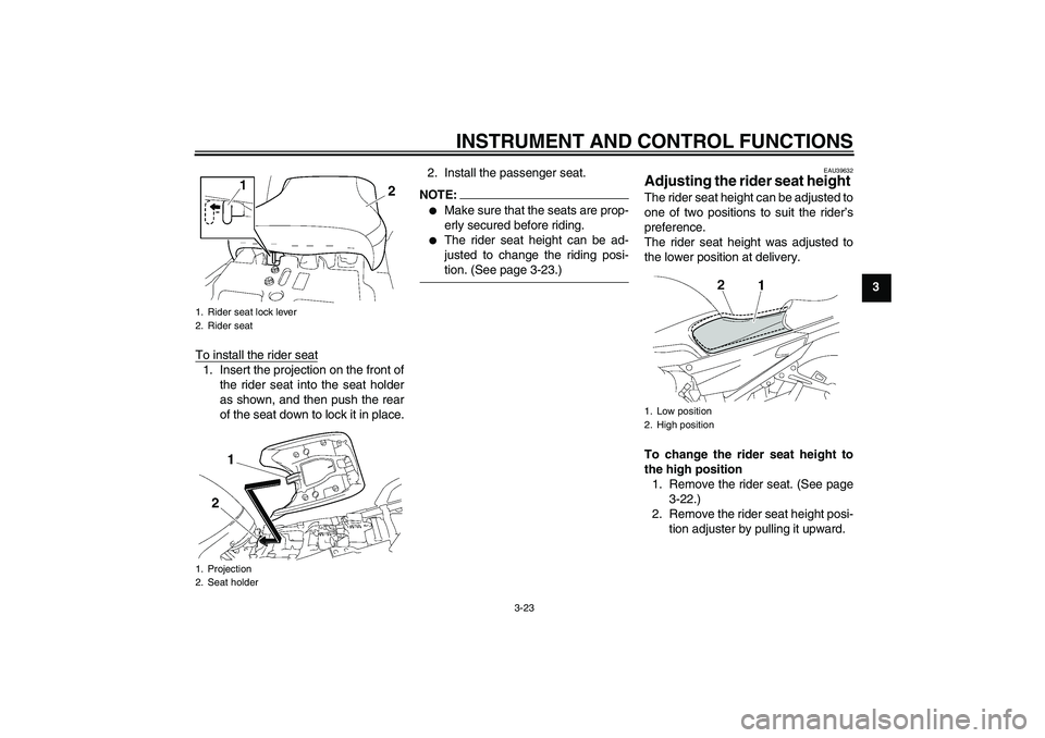 YAMAHA FJR1300AS 2008  Owners Manual INSTRUMENT AND CONTROL FUNCTIONS
3-23
3
To install the rider seat
1. Insert the projection on the front of
the rider seat into the seat holder
as shown, and then push the rear
of the seat down to lock