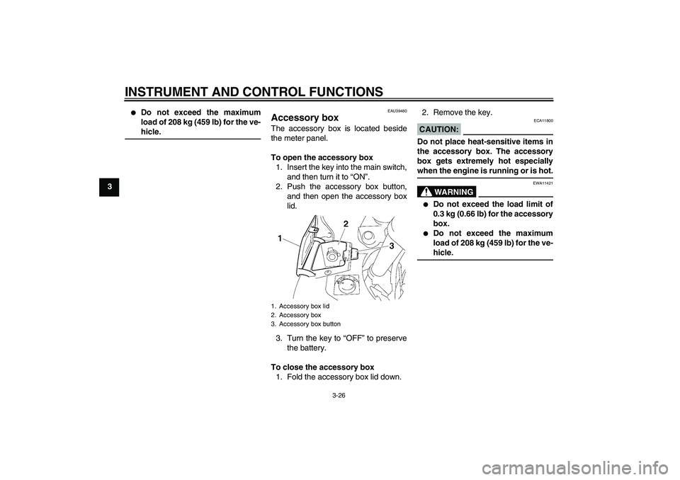 YAMAHA FJR1300AS 2008  Owners Manual INSTRUMENT AND CONTROL FUNCTIONS
3-26
3

Do not exceed the maximum
load of 208 kg (459 lb) for the ve-hicle.
EAU39480
Accessory box The accessory box is located beside
the meter panel.
To open the ac