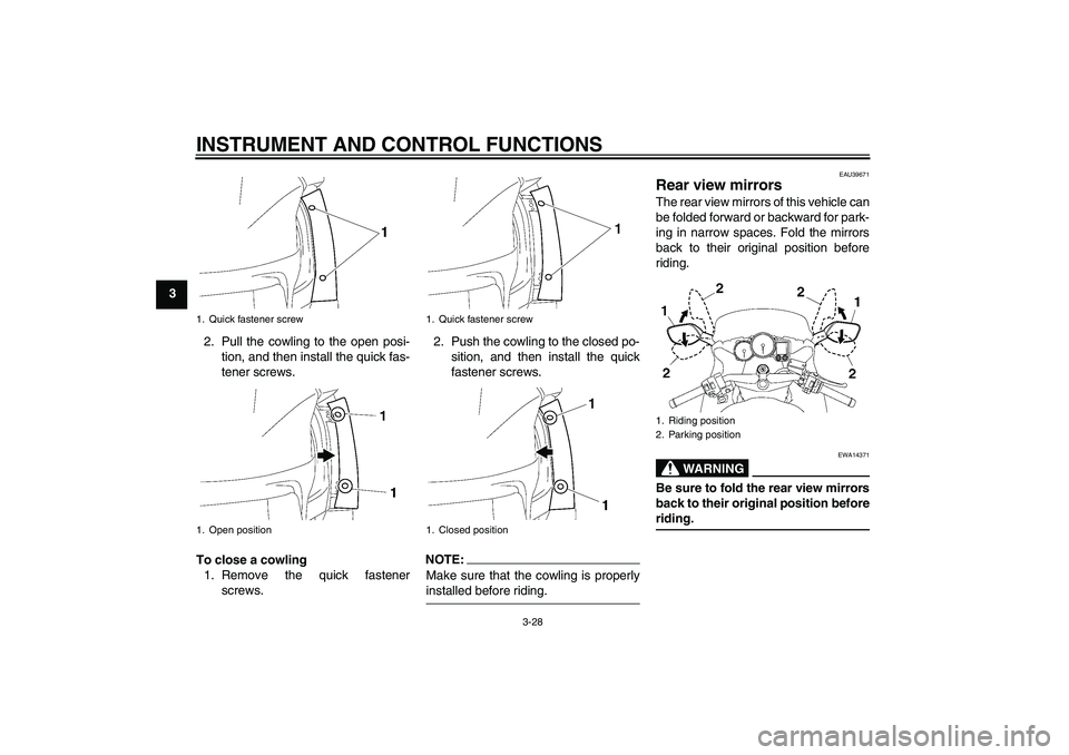 YAMAHA FJR1300AS 2008  Owners Manual INSTRUMENT AND CONTROL FUNCTIONS
3-28
3
2. Pull the cowling to the open posi-
tion, and then install the quick fas-
tener screws.
To close a cowling
1. Remove the quick fastener
screws.2. Push the cow