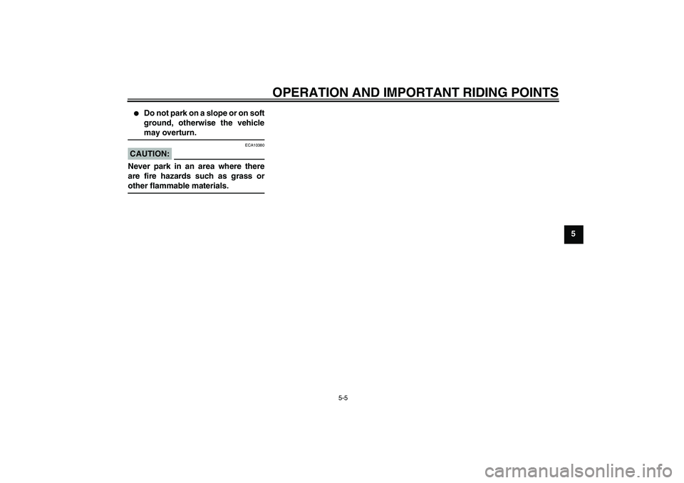 YAMAHA FJR1300AS 2008  Owners Manual OPERATION AND IMPORTANT RIDING POINTS
5-5
5

Do not park on a slope or on soft
ground, otherwise the vehiclemay overturn.
CAUTION:
ECA10380
Never park in an area where there
are fire hazards such as 