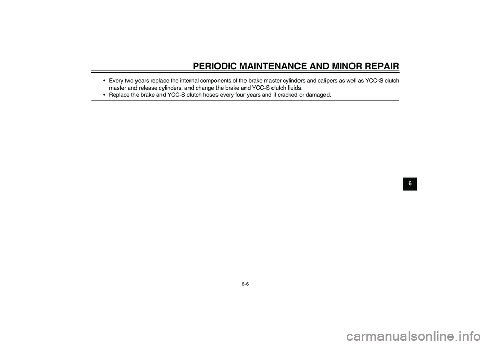 YAMAHA FJR1300AS 2008  Owners Manual PERIODIC MAINTENANCE AND MINOR REPAIR
6-6
6 Every two years replace the internal components of the brake master cylinders and calipers as well as YCC-S clutch
master and release cylinders, and change
