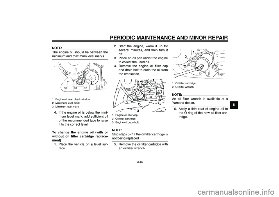 YAMAHA FJR1300AS 2008  Owners Manual PERIODIC MAINTENANCE AND MINOR REPAIR
6-10
6
NOTE:The engine oil should be between theminimum and maximum level marks.
4. If the engine oil is below the mini-
mum level mark, add sufficient oil
of the