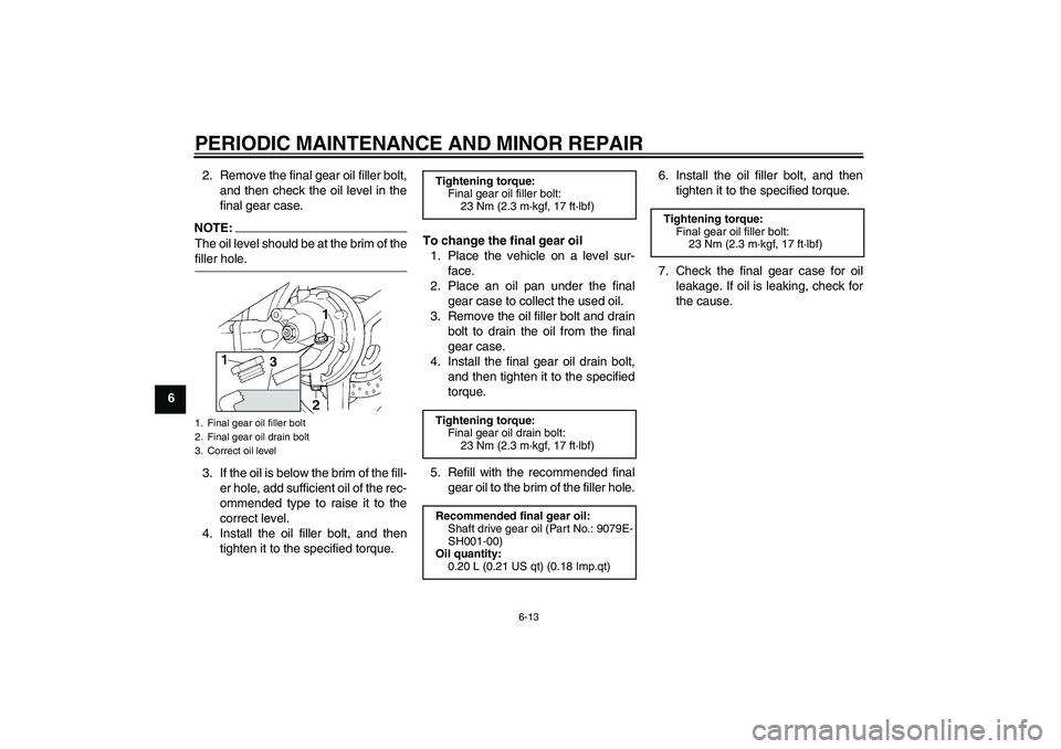 YAMAHA FJR1300AS 2008  Owners Manual PERIODIC MAINTENANCE AND MINOR REPAIR
6-13
62. Remove the final gear oil filler bolt,
and then check the oil level in the
final gear case.
NOTE:The oil level should be at the brim of thefiller hole.
3