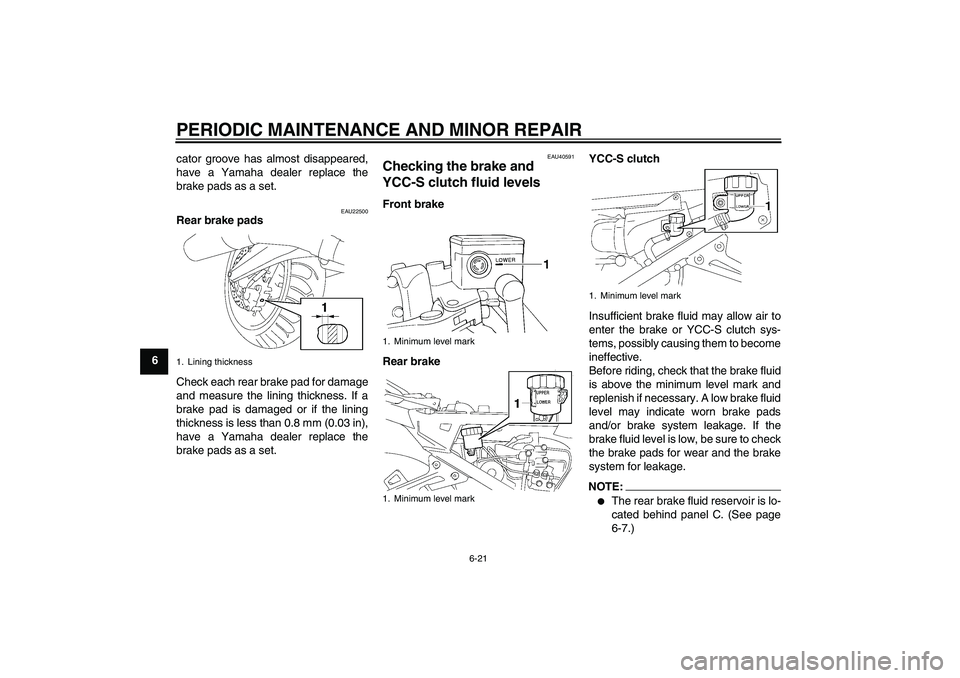 YAMAHA FJR1300AS 2008  Owners Manual PERIODIC MAINTENANCE AND MINOR REPAIR
6-21
6cator groove has almost disappeared,
have a Yamaha dealer replace the
brake pads as a set.
EAU22500
Rear brake pads
Check each rear brake pad for damage
and