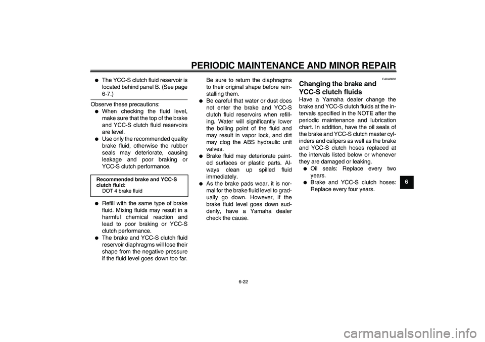 YAMAHA FJR1300AS 2008  Owners Manual PERIODIC MAINTENANCE AND MINOR REPAIR
6-22
6

The YCC-S clutch fluid reservoir is
located behind panel B. (See page6-7.)
Observe these precautions:

When checking the fluid level,
make sure that the