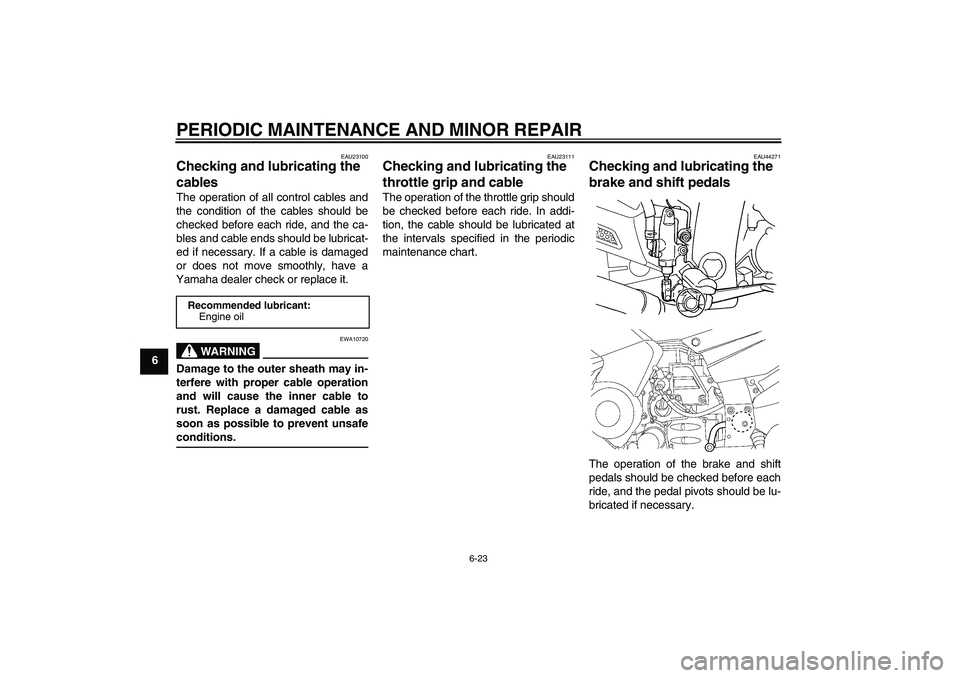 YAMAHA FJR1300AS 2008 Owners Manual PERIODIC MAINTENANCE AND MINOR REPAIR
6-23
6
EAU23100
Checking and lubricating the
cables The operation of all control cables and
the condition of the cables should be
checked before each ride, and t YAMAHA FJR1300AS 2008 Owners Manual PERIODIC MAINTENANCE AND MINOR REPAIR
6-23
6
EAU23100
Checking and lubricating the
cables The operation of all control cables and
the condition of the cables should be
checked before each ride, and t