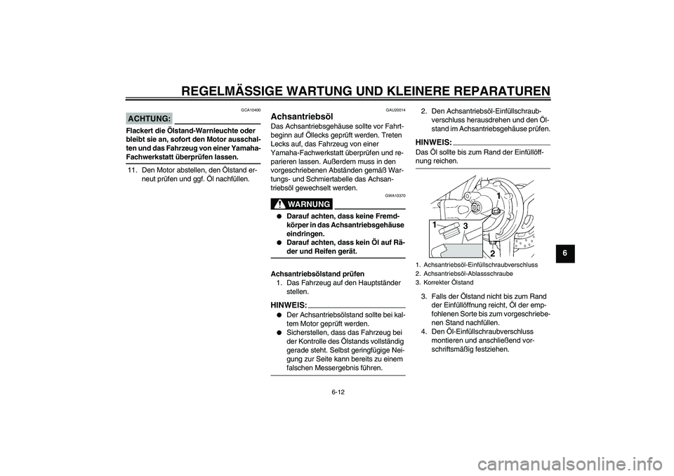 YAMAHA FJR1300AS 2008 Betriebsanleitungen (in German) REGELMÄSSIGE WARTUNG UND KLEINERE REPARATUREN
6-12
6
ACHTUNG:
GCA10400
Flackert die Ölstand-Warnleuchte oder
bleibt sie an, sofort den Motor ausschal-
ten und das Fahrzeug von einer Yamaha-Fachwerk YAMAHA FJR1300AS 2008 Betriebsanleitungen (in German) REGELMÄSSIGE WARTUNG UND KLEINERE REPARATUREN
6-12
6
ACHTUNG:
GCA10400
Flackert die Ölstand-Warnleuchte oder
bleibt sie an, sofort den Motor ausschal-
ten und das Fahrzeug von einer Yamaha-Fachwerk