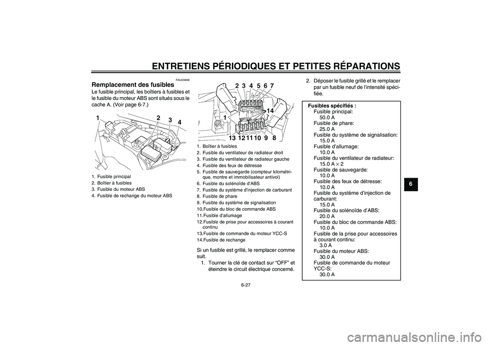 YAMAHA FJR1300AS 2008 Notices Demploi (in French) ENTRETIENS PÉRIODIQUES ET PETITES RÉPARATIONS
6-27
6
FAU23658
Remplacement des fusibles Le fusible principal, les boîtiers à fusibles et
le fusible du moteur ABS sont situés sous le
cache A. (Voi YAMAHA FJR1300AS 2008 Notices Demploi (in French) ENTRETIENS PÉRIODIQUES ET PETITES RÉPARATIONS
6-27
6
FAU23658
Remplacement des fusibles Le fusible principal, les boîtiers à fusibles et
le fusible du moteur ABS sont situés sous le
cache A. (Voi