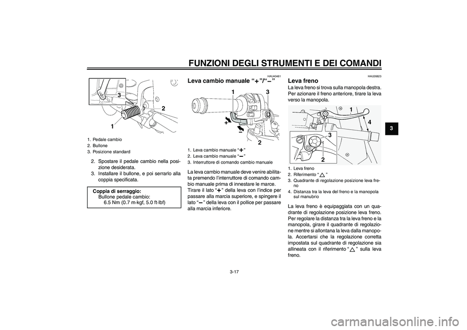 YAMAHA FJR1300AS 2008  Manuale duso (in Italian) FUNZIONI DEGLI STRUMENTI E DEI COMANDI
3-17
3
2. Spostare il pedale cambio nella posi-
zione desiderata.
3. Installare il bullone, e poi serrarlo alla
coppia specificata.
HAU40481
Leva cambio manuale