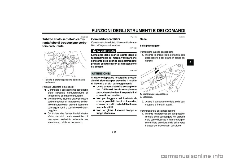 YAMAHA FJR1300AS 2008  Manuale duso (in Italian) FUNZIONI DEGLI STRUMENTI E DEI COMANDI
3-21
3
HAU39450
Tubetto sfiato serbatoio carbu-
rante/tubo di troppopieno serba-
toio carburante Prima di utilizzare il motociclo:
Controllare il collegamento d