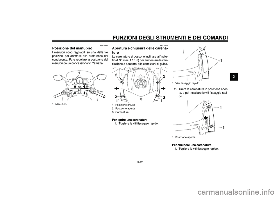 YAMAHA FJR1300AS 2008  Manuale duso (in Italian) FUNZIONI DEGLI STRUMENTI E DEI COMANDI
3-27
3
HAU39641
Posizione del manubrio I manubri sono regolabili su una delle tre
posizioni per adattarsi alle preferenze del
conducente. Fare regolare la posizi