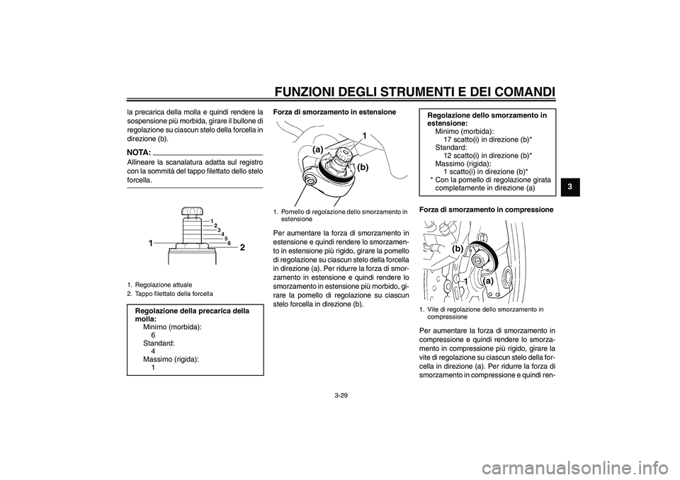 YAMAHA FJR1300AS 2008  Manuale duso (in Italian) FUNZIONI DEGLI STRUMENTI E DEI COMANDI
3-29
3
la precarica della molla e quindi rendere la
sospensione più morbida, girare il bullone di
regolazione su ciascun stelo della forcella in
direzione (b).N