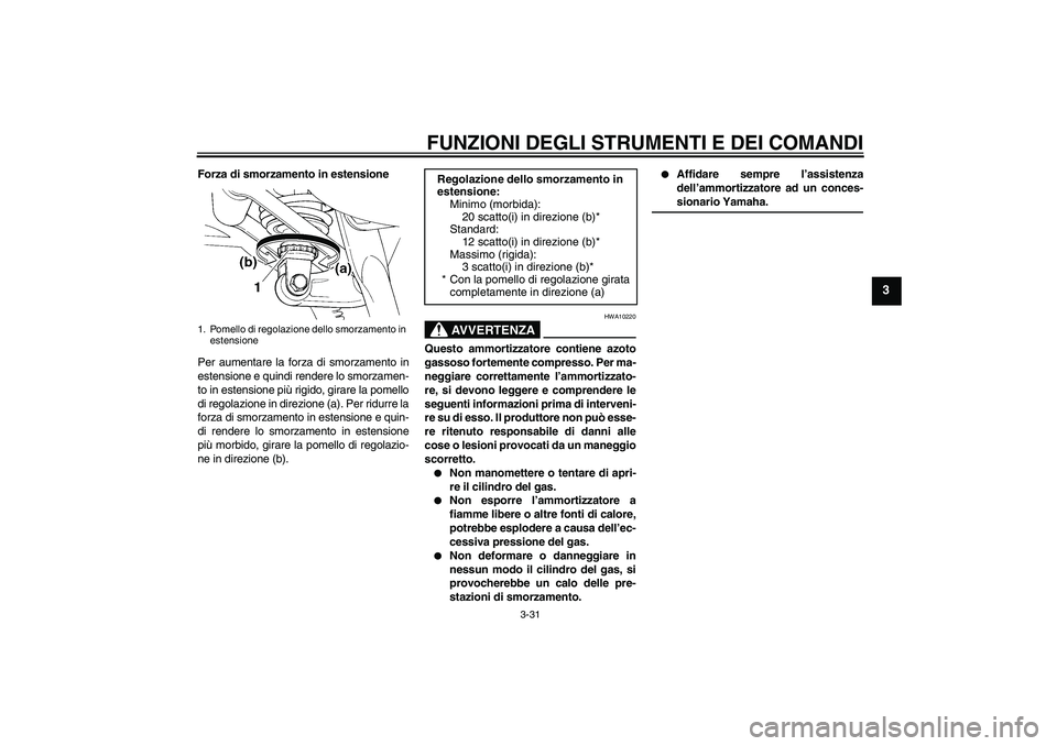 YAMAHA FJR1300AS 2008  Manuale duso (in Italian) FUNZIONI DEGLI STRUMENTI E DEI COMANDI
3-31
3
Forza di smorzamento in estensione
Per aumentare la forza di smorzamento in
estensione e quindi rendere lo smorzamen-
to in estensione più rigido, girare