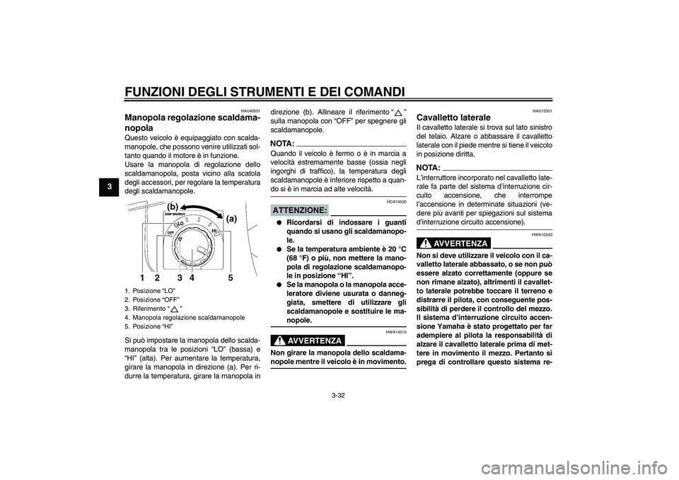 YAMAHA FJR1300AS 2008  Manuale duso (in Italian) FUNZIONI DEGLI STRUMENTI E DEI COMANDI
3-32
3
HAU40501
Manopola regolazione scaldama-
nopola Questo veicolo è equipaggiato con scalda-
manopole, che possono venire utilizzati sol-
tanto quando il mot