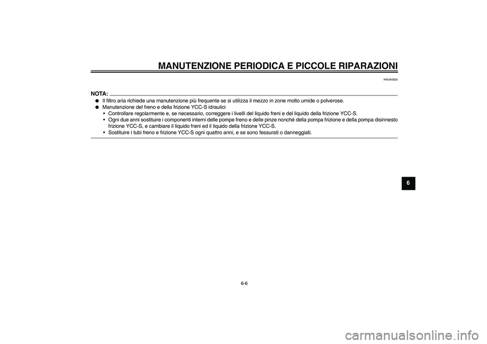YAMAHA FJR1300AS 2008  Manuale duso (in Italian) MANUTENZIONE PERIODICA E PICCOLE RIPARAZIONI
6-6
6
HAU40550
NOTA:
Il filtro aria richiede una manutenzione più frequente se si utilizza il mezzo in zone molto umide o polverose.

Manutenzione del f