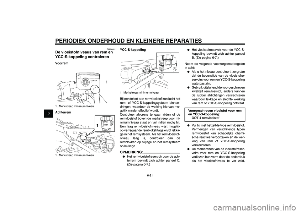 YAMAHA FJR1300AS 2008 Instructieboekje (in Dutch) PERIODIEK ONDERHOUD EN KLEINERE REPARATIES
6-21
6
DAU40591
De vloeistofniveaus van rem en
YCC-S-koppeling controleren Voorrem
AchterremYCC-S-koppeling
Bij een tekort aan remvloeistof kan lucht het
re YAMAHA FJR1300AS 2008 Instructieboekje (in Dutch) PERIODIEK ONDERHOUD EN KLEINERE REPARATIES
6-21
6
DAU40591
De vloeistofniveaus van rem en
YCC-S-koppeling controleren Voorrem
AchterremYCC-S-koppeling
Bij een tekort aan remvloeistof kan lucht het
re