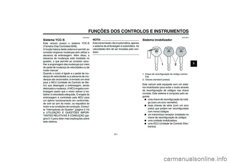 YAMAHA FJR1300AS 2008 Manual de utilização (in Portuguese) FUNÇÕES DOS CONTROLOS E INSTRUMENTOS
3-1
3
PAU40472
Sistema YCC-S Este veículo possui o sistema YCC-S
(Yamaha Chip Controlled-Shift).
A função básica deste sistema é permitir ao
condutor engren YAMAHA FJR1300AS 2008 Manual de utilização (in Portuguese) FUNÇÕES DOS CONTROLOS E INSTRUMENTOS
3-1
3
PAU40472
Sistema YCC-S Este veículo possui o sistema YCC-S
(Yamaha Chip Controlled-Shift).
A função básica deste sistema é permitir ao
condutor engren
