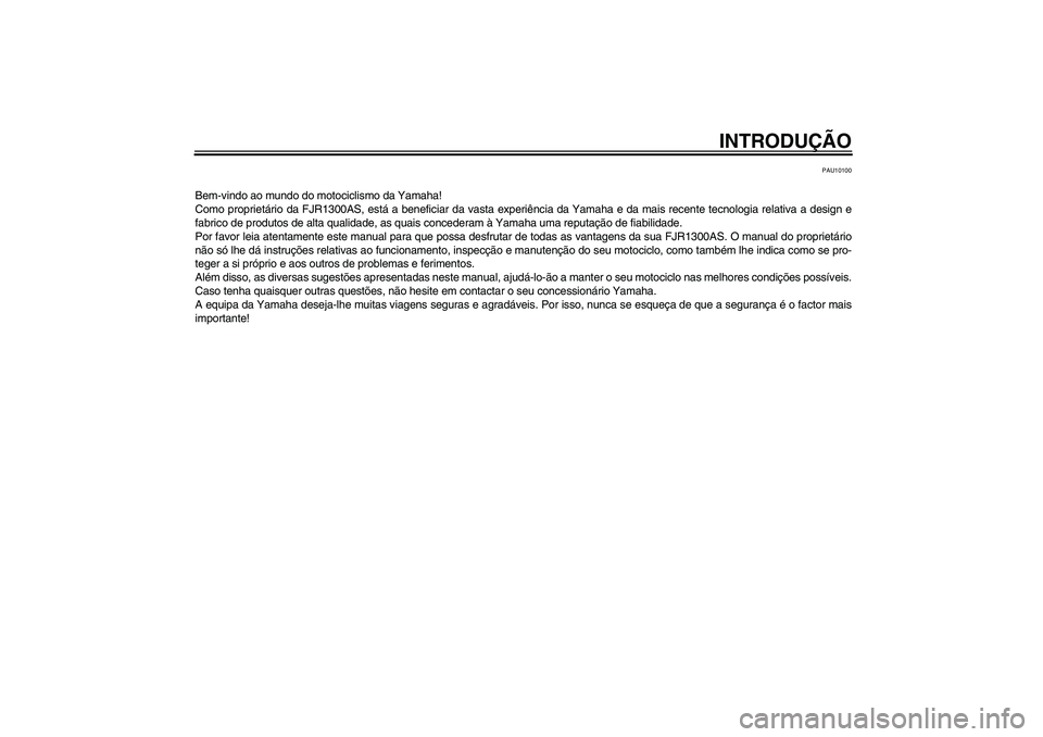 YAMAHA FJR1300AS 2008 Manual de utilização (in Portuguese) INTRODUÇÃO
PAU10100
Bem-vindo ao mundo do motociclismo da Yamaha!
Como proprietário da FJR1300AS, está a beneficiar da vasta experiência da Yamaha e da mais recente tecnologia relativa a design e YAMAHA FJR1300AS 2008 Manual de utilização (in Portuguese) INTRODUÇÃO
PAU10100
Bem-vindo ao mundo do motociclismo da Yamaha!
Como proprietário da FJR1300AS, está a beneficiar da vasta experiência da Yamaha e da mais recente tecnologia relativa a design e