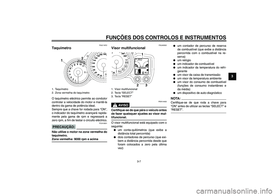 YAMAHA FJR1300AS 2008  Manual de utilização (in Portuguese) FUNÇÕES DOS CONTROLOS E INSTRUMENTOS
3-7
3
PAU11872
Taquímetro O taquímetro eléctrico permite ao condutor
controlar a velocidade do motor e mantê-la
dentro da gama de potência ideal.
Sempre que