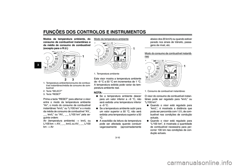 YAMAHA FJR1300AS 2008  Manual de utilização (in Portuguese) FUNÇÕES DOS CONTROLOS E INSTRUMENTOS
3-10
3
Modos da temperatura ambiente, do
consumo de combustível instantâneo e
da média de consumo de combustível
(excepto para o R.U.)
Prima a tecla “RESET