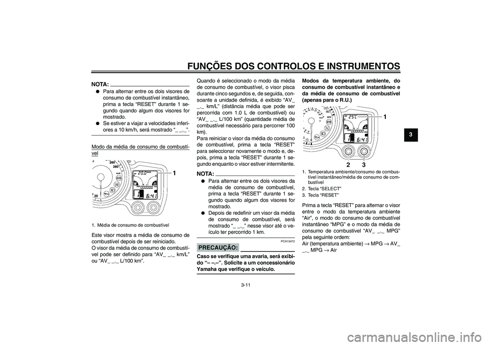 YAMAHA FJR1300AS 2008  Manual de utilização (in Portuguese) FUNÇÕES DOS CONTROLOS E INSTRUMENTOS
3-11
3
NOTA:
Para alternar entre os dois visores de
consumo de combustível instantâneo,
prima a tecla “RESET” durante 1 se-
gundo quando algum dos visores
