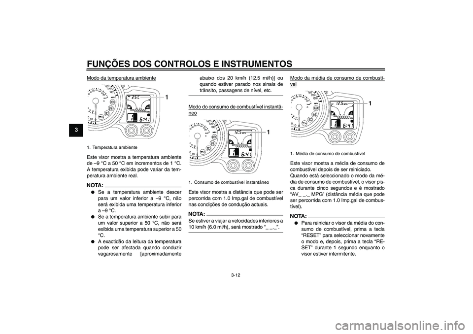 YAMAHA FJR1300AS 2008  Manual de utilização (in Portuguese) FUNÇÕES DOS CONTROLOS E INSTRUMENTOS
3-12
3
Modo da temperatura ambienteEste visor mostra a temperatura ambiente
de –9 °C a 50 °C em incrementos de 1 °C.
A temperatura exibida pode variar da te