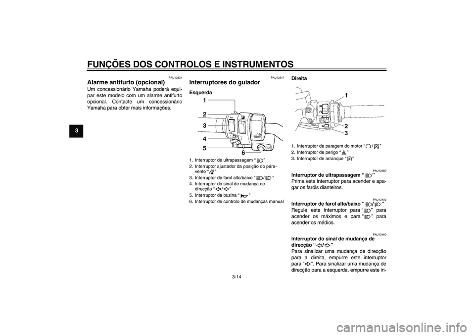 YAMAHA FJR1300AS 2008  Manual de utilização (in Portuguese) FUNÇÕES DOS CONTROLOS E INSTRUMENTOS
3-14
3
PAU12331
Alarme antifurto (opcional) Um concessionário Yamaha poderá equi-
par este modelo com um alarme antifurto
opcional. Contacte um concessionário