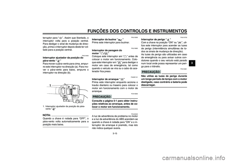 YAMAHA FJR1300AS 2008  Manual de utilização (in Portuguese) FUNÇÕES DOS CONTROLOS E INSTRUMENTOS
3-15
3
terruptor para“”. Assim que libertado, o
interruptor volta para a posição central.
Para desligar o sinal de mudança de direc-
ção, prima o interr