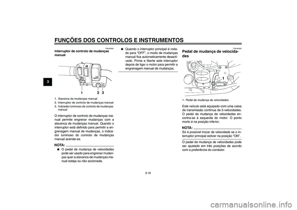 YAMAHA FJR1300AS 2008  Manual de utilização (in Portuguese) FUNÇÕES DOS CONTROLOS E INSTRUMENTOS
3-16
3
PAU40381
Interruptor de controlo de mudanças 
manual 
O interruptor de controlo de mudanças ma-
nual permite engrenar mudanças com a
alavanca de mudan