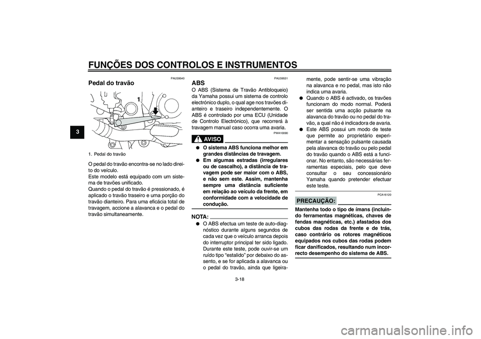 YAMAHA FJR1300AS 2008  Manual de utilização (in Portuguese) FUNÇÕES DOS CONTROLOS E INSTRUMENTOS
3-18
3
PAU39540
Pedal do travão O pedal do travão encontra-se no lado direi-
to do veículo.
Este modelo está equipado com um siste-
ma de travões unificado.