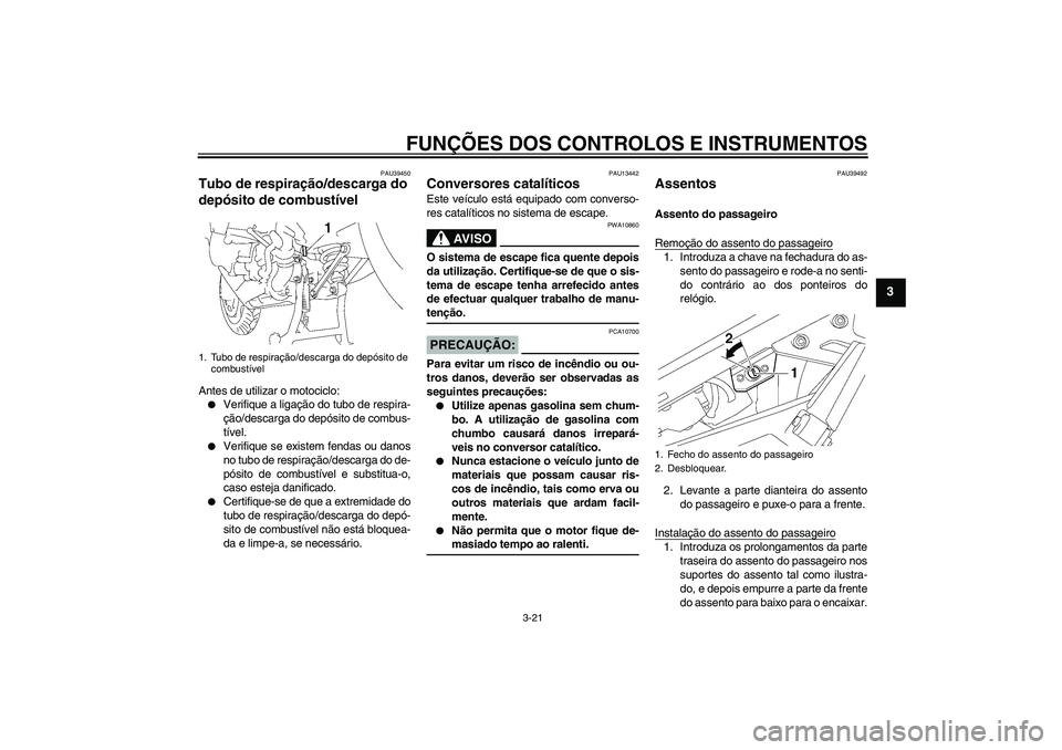 YAMAHA FJR1300AS 2008 Manual de utilização (in Portuguese) FUNÇÕES DOS CONTROLOS E INSTRUMENTOS
3-21
3
PAU39450
Tubo de respiração/descarga do
depósito de combustível Antes de utilizar o motociclo:
Verifique a ligação do tubo de respira-
ção/desca YAMAHA FJR1300AS 2008 Manual de utilização (in Portuguese) FUNÇÕES DOS CONTROLOS E INSTRUMENTOS
3-21
3
PAU39450
Tubo de respiração/descarga do
depósito de combustível Antes de utilizar o motociclo:
Verifique a ligação do tubo de respira-
ção/desca