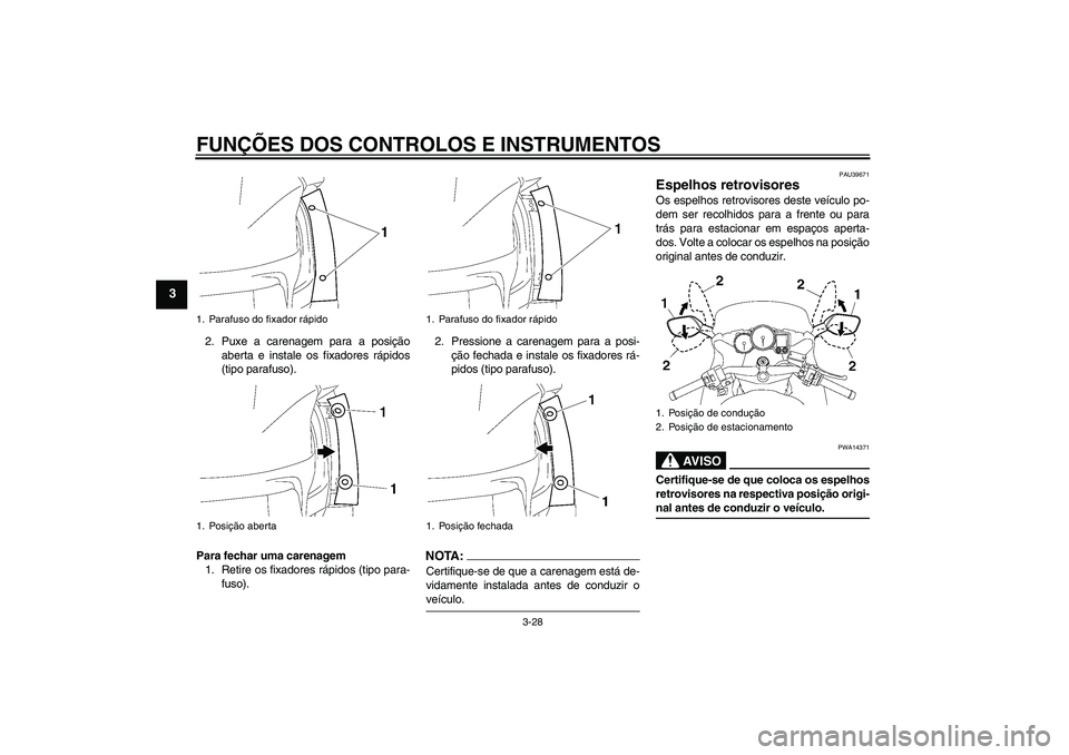 YAMAHA FJR1300AS 2008  Manual de utilização (in Portuguese) FUNÇÕES DOS CONTROLOS E INSTRUMENTOS
3-28
3
2. Puxe a carenagem para a posição
aberta e instale os fixadores rápidos
(tipo parafuso).
Para fechar uma carenagem
1. Retire os fixadores rápidos (ti