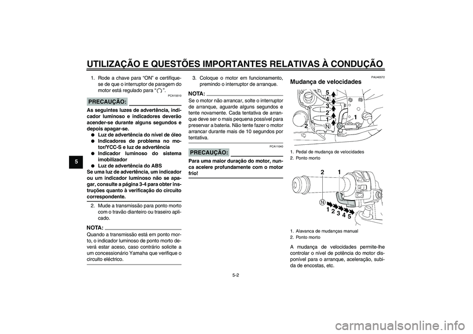 YAMAHA FJR1300AS 2008 Manual de utilização (in Portuguese) UTILIZAÇÃO E QUESTÕES IMPORTANTES RELATIVAS À CONDUÇÃO
5-2
5
1. Rode a chave para “ON” e certifique-
se de que o interruptor de paragem do
motor está regulado para“”.PRECAUÇÃO:
PCA155 YAMAHA FJR1300AS 2008 Manual de utilização (in Portuguese) UTILIZAÇÃO E QUESTÕES IMPORTANTES RELATIVAS À CONDUÇÃO
5-2
5
1. Rode a chave para “ON” e certifique-
se de que o interruptor de paragem do
motor está regulado para“”.PRECAUÇÃO:
PCA155