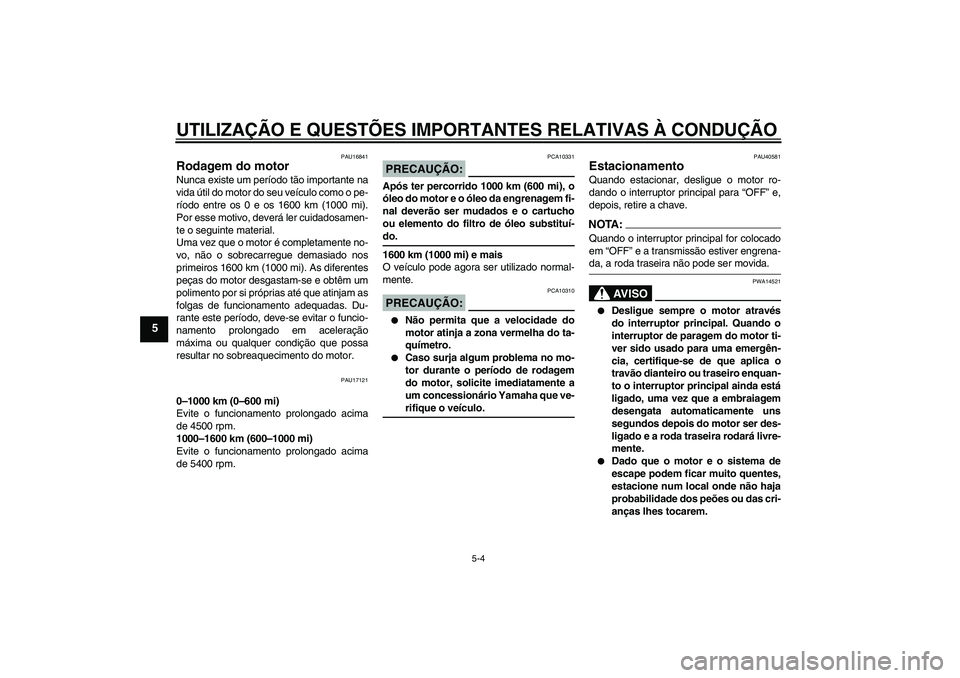 YAMAHA FJR1300AS 2008 Manual de utilização (in Portuguese) UTILIZAÇÃO E QUESTÕES IMPORTANTES RELATIVAS À CONDUÇÃO
5-4
5
PAU16841
Rodagem do motor Nunca existe um período tão importante na
vida útil do motor do seu veículo como o pe-
ríodo entre os YAMAHA FJR1300AS 2008 Manual de utilização (in Portuguese) UTILIZAÇÃO E QUESTÕES IMPORTANTES RELATIVAS À CONDUÇÃO
5-4
5
PAU16841
Rodagem do motor Nunca existe um período tão importante na
vida útil do motor do seu veículo como o pe-
ríodo entre os