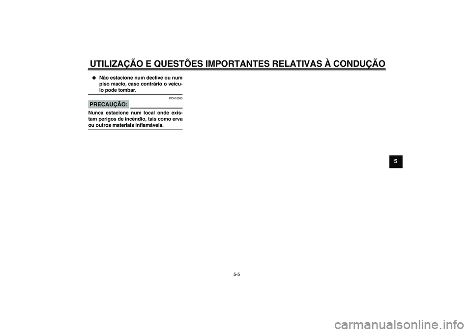 YAMAHA FJR1300AS 2008  Manual de utilização (in Portuguese) UTILIZAÇÃO E QUESTÕES IMPORTANTES RELATIVAS À CONDUÇÃO
5-5
5

Não estacione num declive ou num
piso macio, caso contrário o veícu-lo pode tombar.
PRECAUÇÃO:
PCA10380
Nunca estacione num lo