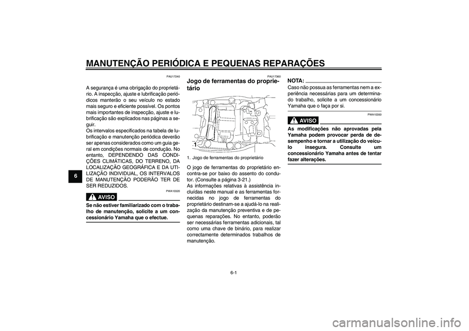 YAMAHA FJR1300AS 2008 Manual de utilização (in Portuguese) MANUTENÇÃO PERIÓDICA E PEQUENAS REPARAÇÕES
6-1
6
PAU17240
A segurança é uma obrigação do proprietá-
rio. A inspecção, ajuste e lubrificação perió-
dicos manterão o seu veículo no esta YAMAHA FJR1300AS 2008 Manual de utilização (in Portuguese) MANUTENÇÃO PERIÓDICA E PEQUENAS REPARAÇÕES
6-1
6
PAU17240
A segurança é uma obrigação do proprietá-
rio. A inspecção, ajuste e lubrificação perió-
dicos manterão o seu veículo no esta