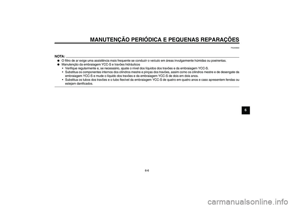 YAMAHA FJR1300AS 2008  Manual de utilização (in Portuguese) MANUTENÇÃO PERIÓDICA E PEQUENAS REPARAÇÕES
6-6
6
PAU40550
NOTA:
O filtro de ar exige uma assistência mais frequente se conduzir o veículo em áreas invulgarmente húmidas ou poeirentas.

Manu