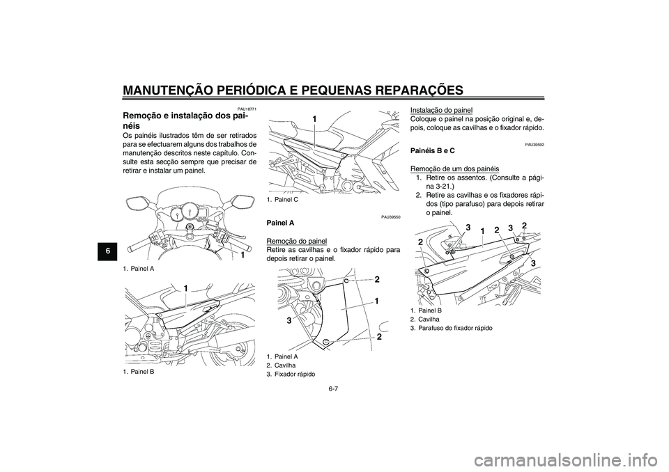 YAMAHA FJR1300AS 2008  Manual de utilização (in Portuguese) MANUTENÇÃO PERIÓDICA E PEQUENAS REPARAÇÕES
6-7
6
PAU18771
Remoção e instalação dos pai-
néis Os painéis ilustrados têm de ser retirados
para se efectuarem alguns dos trabalhos de
manutenç