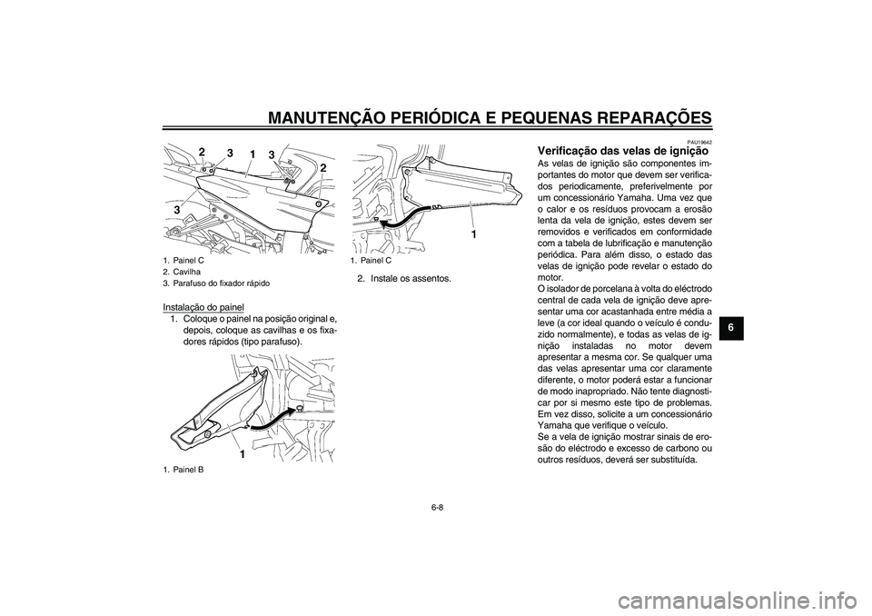 YAMAHA FJR1300AS 2008 Manual de utilização (in Portuguese) MANUTENÇÃO PERIÓDICA E PEQUENAS REPARAÇÕES
6-8
6
Instalação do painel1. Coloque o painel na posição original e,
depois, coloque as cavilhas e os fixa-
dores rápidos (tipo parafuso).2. Instal YAMAHA FJR1300AS 2008 Manual de utilização (in Portuguese) MANUTENÇÃO PERIÓDICA E PEQUENAS REPARAÇÕES
6-8
6
Instalação do painel1. Coloque o painel na posição original e,
depois, coloque as cavilhas e os fixa-
dores rápidos (tipo parafuso).2. Instal