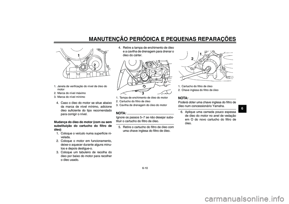 YAMAHA FJR1300AS 2008 Manual de utilização (in Portuguese) MANUTENÇÃO PERIÓDICA E PEQUENAS REPARAÇÕES
6-10
6
4. Caso o óleo do motor se situe abaixo
da marca de nível mínimo, adicione
óleo suficiente do tipo recomendado
para corrigir o nível.
Mudan YAMAHA FJR1300AS 2008 Manual de utilização (in Portuguese) MANUTENÇÃO PERIÓDICA E PEQUENAS REPARAÇÕES
6-10
6
4. Caso o óleo do motor se situe abaixo
da marca de nível mínimo, adicione
óleo suficiente do tipo recomendado
para corrigir o nível.
Mudan