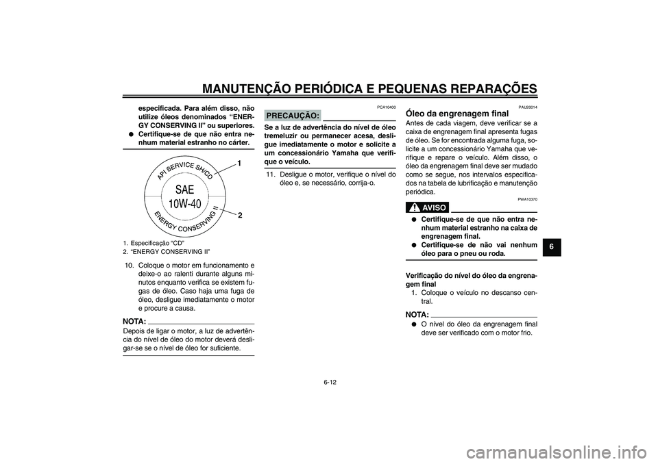 YAMAHA FJR1300AS 2008 Manual de utilização (in Portuguese) MANUTENÇÃO PERIÓDICA E PEQUENAS REPARAÇÕES
6-12
6
especificada. Para além disso, não
utilize óleos denominados “ENER-
GY CONSERVING II” ou superiores.
Certifique-se de que não entra ne- YAMAHA FJR1300AS 2008 Manual de utilização (in Portuguese) MANUTENÇÃO PERIÓDICA E PEQUENAS REPARAÇÕES
6-12
6
especificada. Para além disso, não
utilize óleos denominados “ENER-
GY CONSERVING II” ou superiores.
Certifique-se de que não entra ne-
